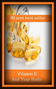 Title: 99 Cent Best Seller	Vitamin E And Your Body (fiber, food, mineral, nutriment, supplements, health food, organic food, roughage, lite food, natural food), Author: Resounding Wind Publishing