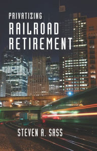 Title: Privatizing Railroad Retirement, Author: Steven A. Sass