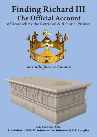 Title: Finding Richard III: The Official Account of Research by the Retrieval and Reburial Project, Author: A.J. Carson