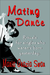 Title: Mating Dance: Rituals For Singles Who Weren't Born Yesterday, Author: Maria Grazia Swan