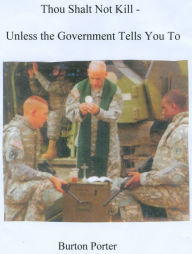Title: Thou Shalt Not Kill - Unless the Government Tells You To, Author: Burton Porter