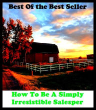 Title: Best of the best sellers How To Be A Simply Irresistible Salesper ( way, method, means, technique, mode, system, approach, manner, line of attack, routine ), Author: Resounding Wind Publishing