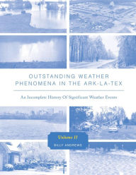 Title: Outstanding Weather Phenomena In The Ark-La-Tex An Incomplete History of Significant Weather Events Volume 2, Author: Billy Andrews