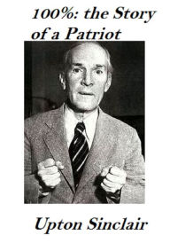 Title: 100%: the Story of a Patriot, Author: Upton Sinclair