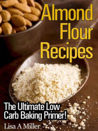 Title: Almond Flour Recipes: The Ultimate Low Carb Baking Primer!, Author: Lisa Miller