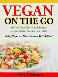 Title: Vegan On the GO: 50 Delicious Quick and Simple Recipes When You Are in a Rush!, Author: Mary E Edwards