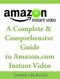 Title: A Complete & Comprehensive Guide to Amazon.com Instant Video, Author: James Burton