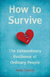 Title: How to Survive: The Extraordinary Resilience of Ordinary People, Author: Andy Steiner