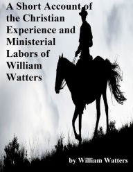 Title: A Short Account of the Christian Experience and Ministerial Labors of William Watters, Author: William Watters