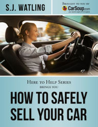 Title: How to Safely Sell Your Car: Brought to You by CarSoup.com, Author: S.J. Watling
