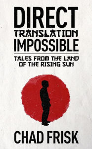 Title: Direct Translation Impossible: Tales from the Land of the Rising Sun, Author: Chad Frisk