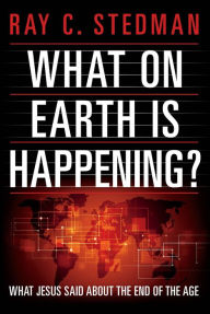 Title: What on Earth Is Happening? What Jesus Said About the End of the Age, Author: Ray C. Stedman