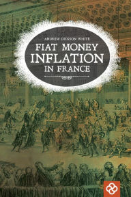 Title: Fiat Money Inflation in France, Author: Andrew Dickson WHITE