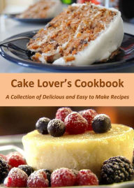 Title: Cake Lover's Cookbook: A Collection of Delicious and Easy to Make Recipes, Author: Janice Flores