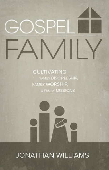 Gospel Family: Cultivating Family Discipleship, Family Worship, & Family Missions