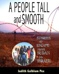 Title: A People Tall and Smooth: Stories of Escape from Sudan to Israel, Author: Judith Galblum Pex