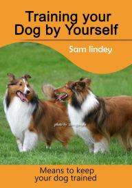 Title: Training your Dog by Yourself, Author: Sam Lindey
