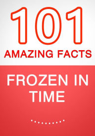 Title: Frozen in Time - 101 Amazing Facts You Didn't Know, Author: G Whiz