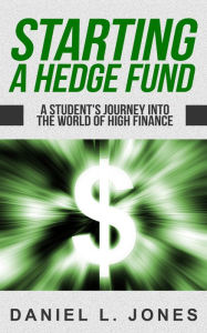 Title: Starting a Hedge Fund: A Student's Journey into the World of High Finance, Author: Daniel Jones