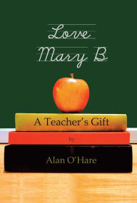 Title: Love Mary B: A Teacher's Gift, Author: Alan O'Hare