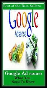 Title: Best of the Best Sellers Google Ad sense What You Need To Know (goofy-foot, goof, goo gillion, negotiability, Google, Google bomb, Google few, Google juice, Google maps, Google search), Author: Resounding Wind Publishing