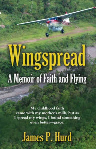 Title: WINGSPREAD: A Memoir of Faith and Flying, Author: James P. Hurd