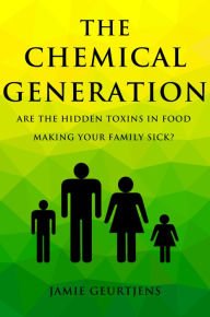 Title: The Chemical Generation - Are the HIDDEN toxins in food making your family sick?, Author: Jamie Geurtjens