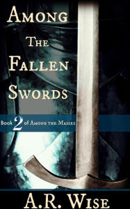 Title: Among the Fallen Swords, Author: A.R. Wise