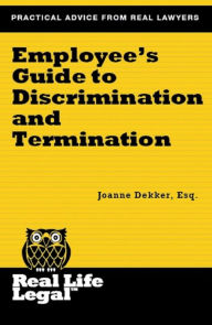 Title: Employee's Guide to Discrimination and Termination (A Real Life Legal Guide), Author: Joanne Dekker Esq.