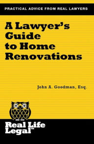 Title: A Lawyer's Guide to Home Renovations (A Real Life Legal Guide), Author: John A. Goodman Esq.