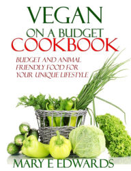 Title: Vegan on a Budget Cookbook: Budget and animal friendly food for your unique lifestyle, Author: Mary E Edwards