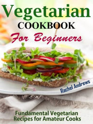 Title: Vegetarian Cookbook for Beginners: Easy and Delicious Recipes, Author: Rachel Andrews
