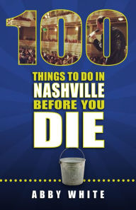 Title: 100 Things To Do In Nashville Before You Die, Author: Abby White