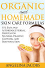 Organic and Homemade Skin Care Formulas 101 Easy and Affordable Herbal Recipes for Natural, Healthy, Glowing, and Beautiful Skin