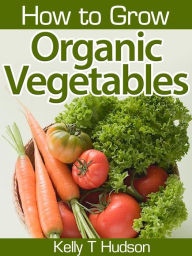 Title: How to Grow Organic Vegetables, Author: Kelly Hudson