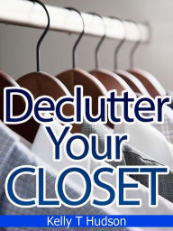 Title: Declutter Your Closet: Organize it in no time: -A Step-by-Step Guide, Author: Kelly Hudson