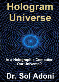 Title: Hologram Universe - Is a Holographic Computer our Universe?, Author: Sol Adoni
