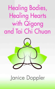 Title: Healing Bodies, Healing Hearts with Qigong and Tai Chi Chuan, Author: Janice Doppler