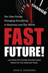 Title: Fast Future! Ten Uber-Trends Changing Everything in Business and Our World, Author: John D. Doehring