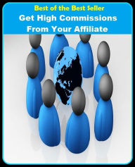 Title: Best of the Best Sellers Get High Commissions From Your Affiliate (agency, authority, delegation, office, appointment, brevet, diploma, embassy, legation, trust), Author: Resounding Wind Publishing