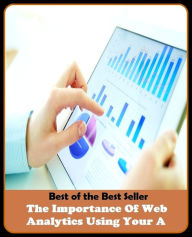 Title: Best of the Best Sellers The Importance Of Web Analytics Using Your A (the hunter, the icing on the cake, the idea, the ides of march, the impersonators, the indies, the individual, the individuals, the industry's alternative, the influents), Author: Resounding Wind Publishing