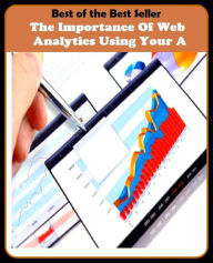 Title: Best of the Best Sellers The Importance Of Web Analytics Using Your A (the hunter, the icing on the cake, the idea, the ides of march, the impersonators, the indies, the individual, the individuals, the industry's alternative, the influents), Author: Resounding Wind Publishing