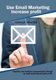 Title: Use Email Marketing increase profit, Author: Joshua Walter