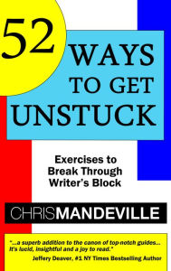 Title: 52 Ways to Get Unstuck: Exercises to Break Through Writer's Block, Author: Chris Mandeville