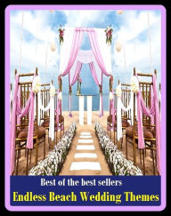 Title: Best of The Best Sellers Endless Beach Wedding Themes (marriage, bells, bridal, espousal, hook, matrimony, nuptials, union, wedlock, marriage ceremony), Author: Resounding Wind Publishing