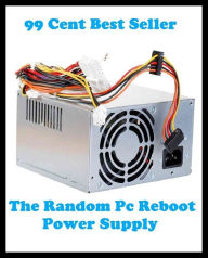 Title: 99 Cent Best Seller The Random Pc Reboot Power Supply ( online marketing, computer, hardware, play station, CPU, blog, web, net, online game, broadband, wifi, internet, cheat code, game, e mail, download, up load, keyword, software, bug, antivirus ), Author: Resounding Wind Publishing