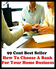 Title: 99 Cent Best Seller How To Choose A Bank For Your Home Business ( business, employment, field, trade, work, bag, biz, calling, career, craft, dodge, function, game, line, livelihood, occupation, vocation ), Author: Resounding Wind Publishing