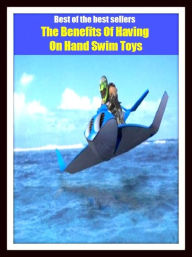 Title: Best of the Best Sellers The Benefits Of Having On Hand Swim Toys (bathe, paddle, practice, breast-stoke,high-dive, crawl, submerge, race, dog-paddle, take a dip, dive, wade, skinny-dip), Author: adventure,