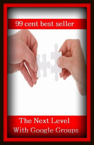 Title: 99 Cent Best Seller	To The Next Level With Google Groups, (civil, communal, collective, common, community, cordial, familiar, general, group, nice), Author: Resounding Wind Publishing