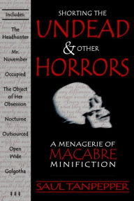 Title: Shorting the Undead & Other Horrors: a Menagerie of Macabre Mini-Fiction, Author: Saul Tanpepper